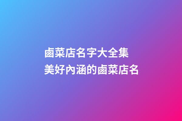 鹵菜店名字大全集 美好內涵的鹵菜店名-第1張-店鋪起名-玄機派